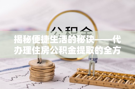 北港揭秘便捷生活的秘诀——代办理住房公积金提取的全方位指南