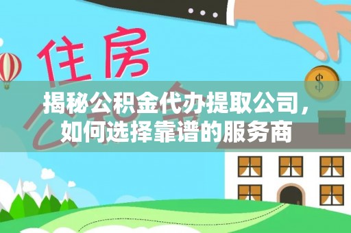 北港揭秘公积金代办提取公司，如何选择靠谱的服务商