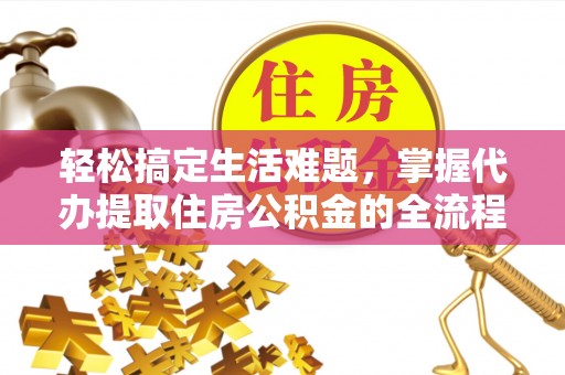 北港轻松搞定生活难题，掌握代办提取住房公积金的全流程
