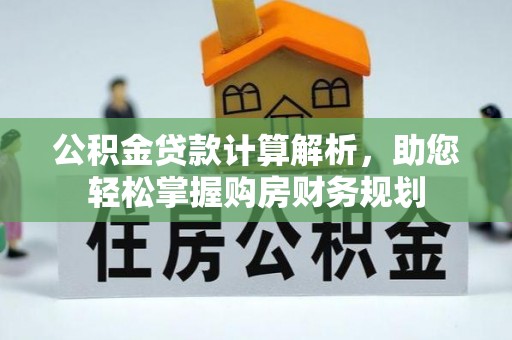北港公积金贷款计算解析，助您轻松掌握购房财务规划