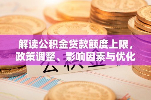 北港解读公积金贷款额度上限，政策调整、影响因素与优化策略