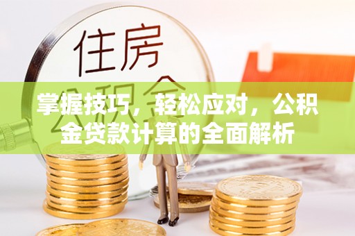 北港掌握技巧，轻松应对，公积金贷款计算的全面解析