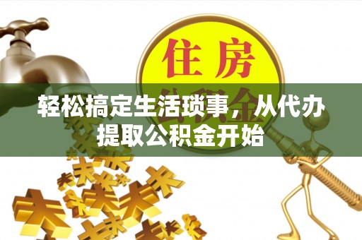北港轻松搞定生活琐事，从代办提取公积金开始