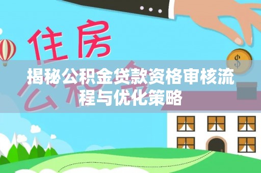 北港揭秘公积金贷款资格审核流程与优化策略