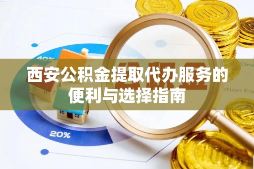 北港西安公积金提取代办服务的便利与选择指南