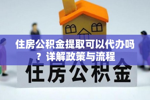 北港住房公积金提取可以代办吗？详解政策与流程