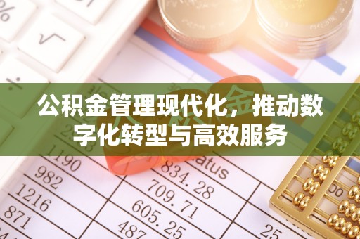 北港公积金管理现代化，推动数字化转型与高效服务