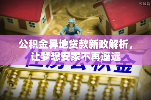 北港公积金异地贷款新政解析，让梦想安家不再遥远