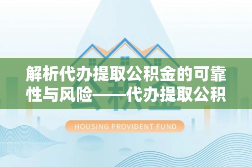 北港解析代办提取公积金的可靠性与风险——代办提取公积金靠谱吗