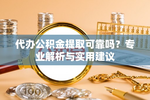 北港代办公积金提取可靠吗？专业解析与实用建议