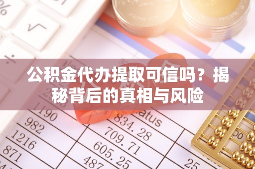 北港公积金代办提取可信吗？揭秘背后的真相与风险
