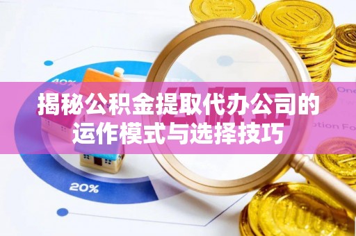北港揭秘公积金提取代办公司的运作模式与选择技巧