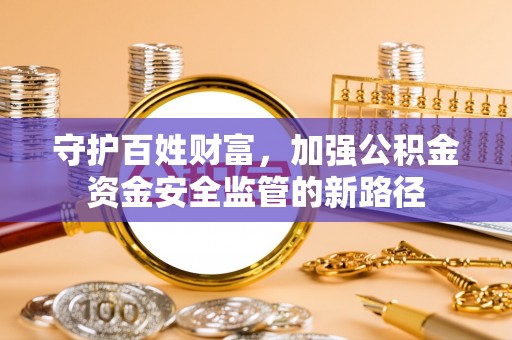 北港守护百姓财富，加强公积金资金安全监管的新路径