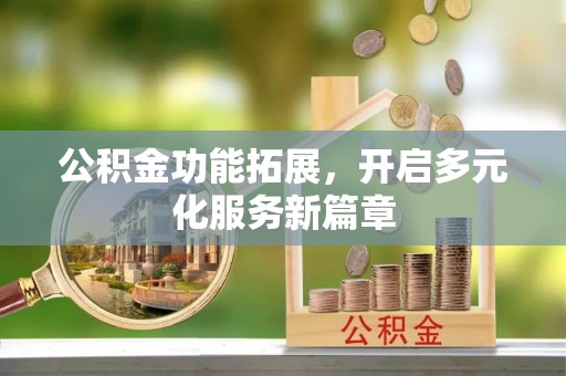 北港公积金功能拓展，开启多元化服务新篇章