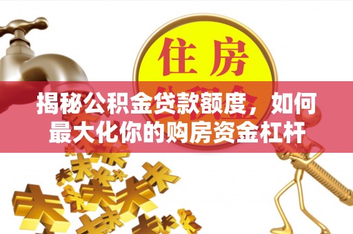 北港揭秘公积金贷款额度，如何最大化你的购房资金杠杆