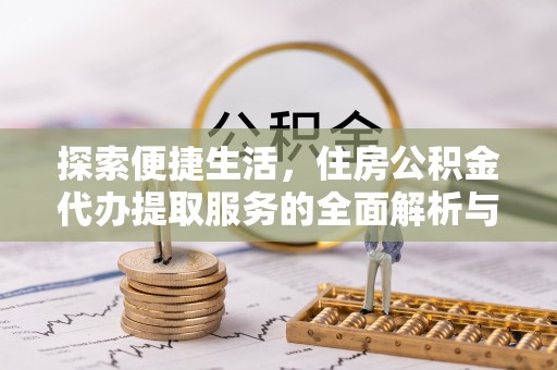 北港探索便捷生活，住房公积金代办提取服务的全面解析与优势