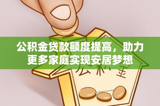 北港公积金贷款额度提高，助力更多家庭实现安居梦想