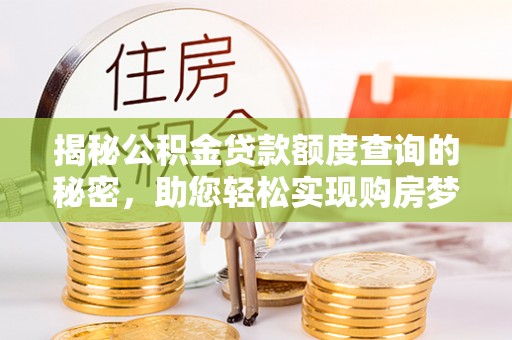 北港揭秘公积金贷款额度查询的秘密，助您轻松实现购房梦想