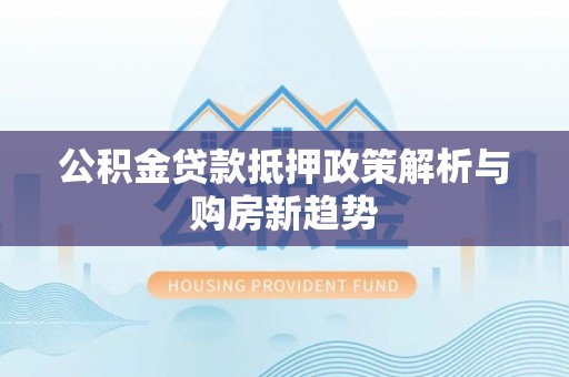北港公积金贷款抵押政策解析与购房新趋势