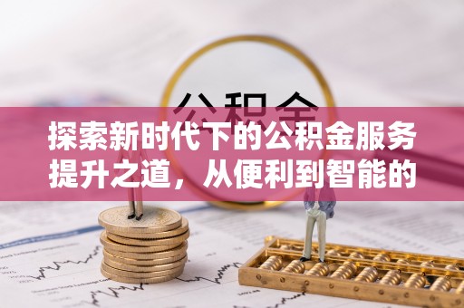 北港探索新时代下的公积金服务提升之道，从便利到智能的全面升级