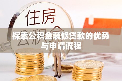 北港探索公积金装修贷款的优势与申请流程