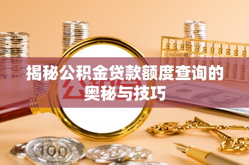 北港揭秘公积金贷款额度查询的奥秘与技巧