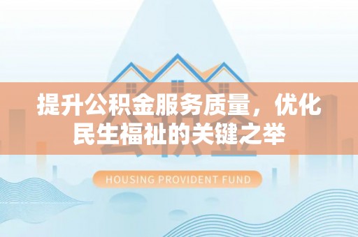 北港提升公积金服务质量，优化民生福祉的关键之举