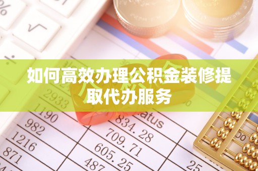北港如何高效办理公积金装修提取代办服务