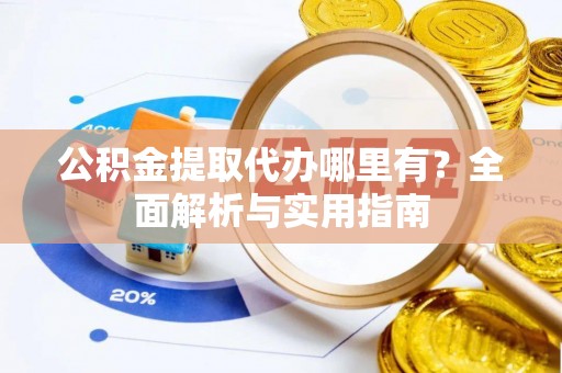 北港公积金提取代办哪里有？全面解析与实用指南