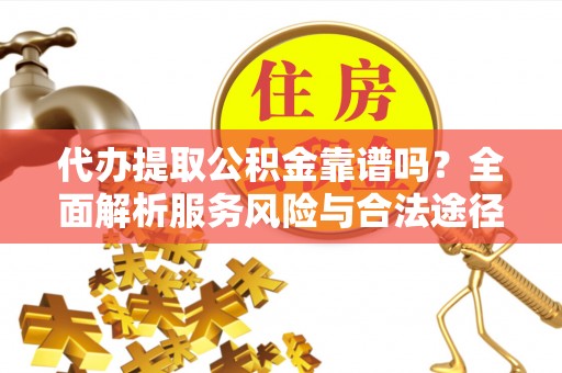 北港代办提取公积金靠谱吗？全面解析服务风险与合法途径