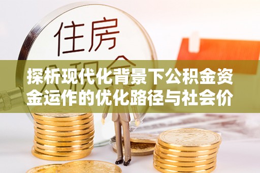 北港探析现代化背景下公积金资金运作的优化路径与社会价值