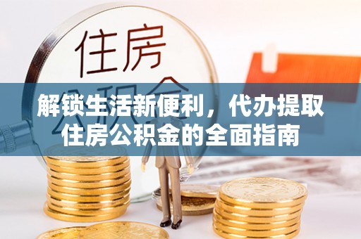 北港解锁生活新便利，代办提取住房公积金的全面指南