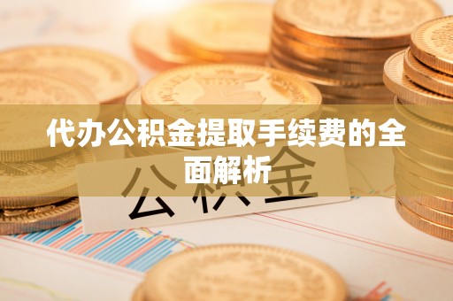 北港代办公积金提取手续费的全面解析