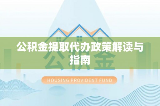 北港公积金提取代办政策解读与指南