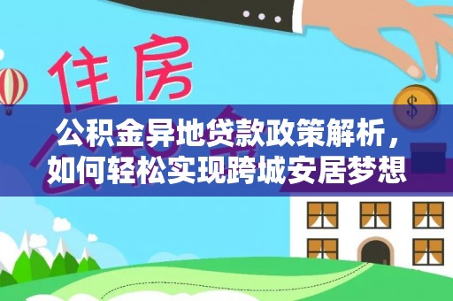 北港公积金异地贷款政策解析，如何轻松实现跨城安居梦想