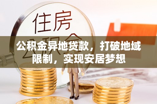 北港公积金异地贷款，打破地域限制，实现安居梦想