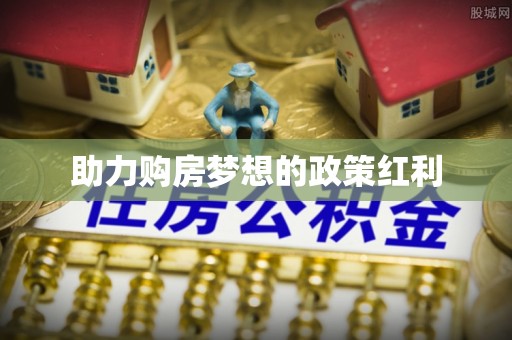北港助力购房梦想的政策红利