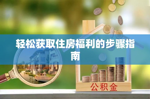 北港轻松获取住房福利的步骤指南