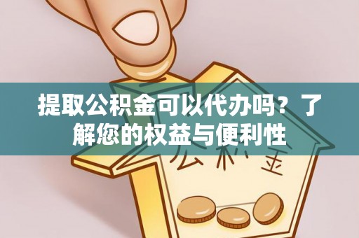 北港提取公积金可以代办吗？了解您的权益与便利性