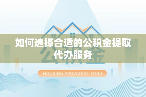 北港如何选择合适的公积金提取代办服务