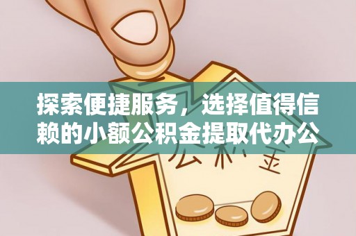 北港探索便捷服务，选择值得信赖的小额公积金提取代办公司