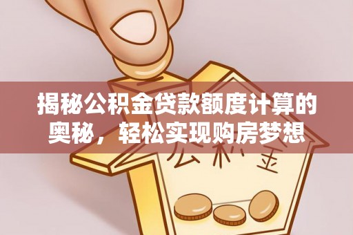北港揭秘公积金贷款额度计算的奥秘，轻松实现购房梦想