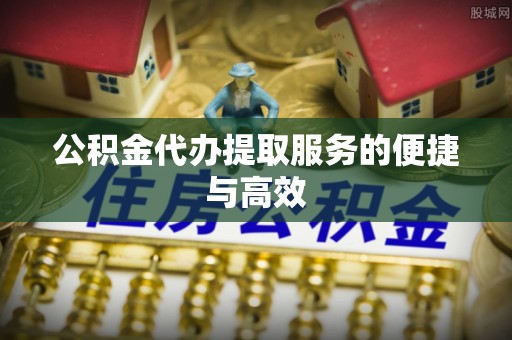 北港公积金代办提取服务的便捷与高效