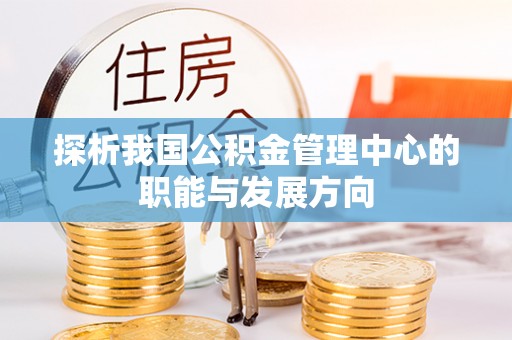 北港探析我国公积金管理中心的职能与发展方向