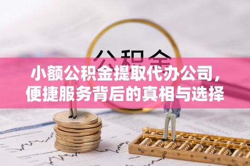 北港小额公积金提取代办公司，便捷服务背后的真相与选择
