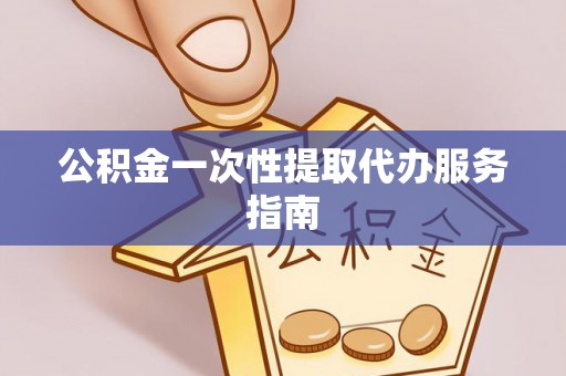 北港公积金一次性提取代办服务指南