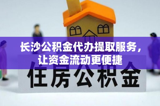 北港长沙公积金代办提取服务，让资金流动更便捷