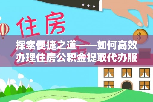 北港探索便捷之道——如何高效办理住房公积金提取代办服务