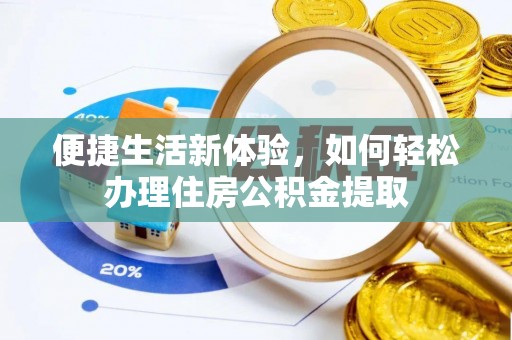 北港便捷生活新体验，如何轻松办理住房公积金提取