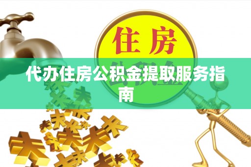 北港代办住房公积金提取服务指南